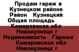 Продам гараж в Кузнецком районе › Район ­ Кузнецкий › Общая площадь ­ 24 - Кемеровская обл., Новокузнецк г. Недвижимость » Гаражи   . Кемеровская обл.,Новокузнецк г.